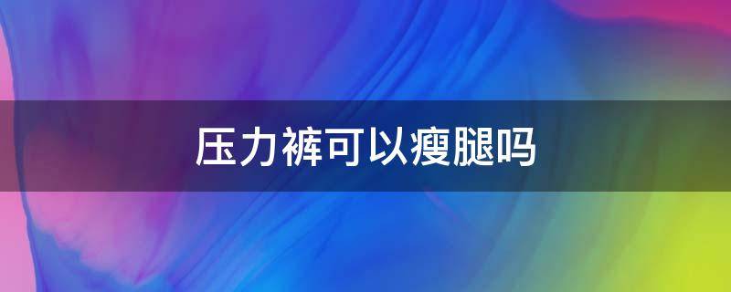 压力裤可以瘦腿吗 压力裤可以瘦腿