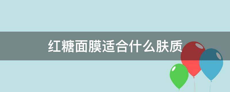 红糖面膜适合什么肤质（红糖面膜适合