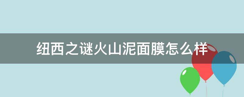 纽西之谜火山泥面膜怎么样 纽西之