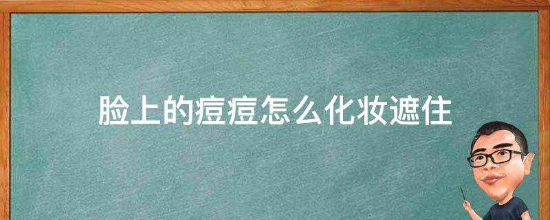 脸上的痘痘怎么化妆遮住（我脸上有痘