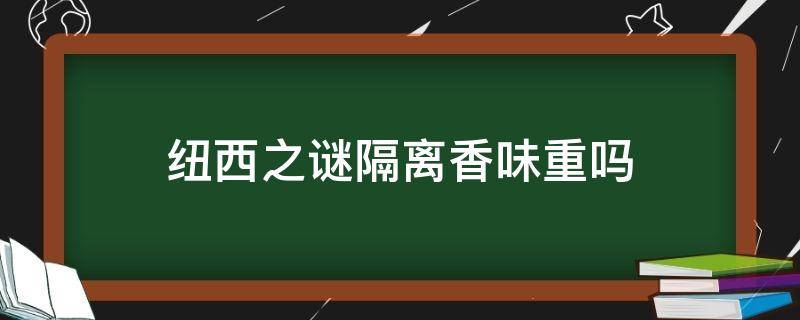 纽西之谜隔离香味重吗 纽西之谜隔