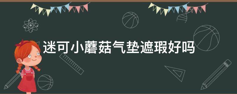 迷可小蘑菇气垫遮瑕好吗 迷可小蘑