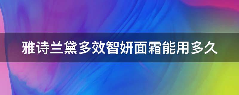 雅诗兰黛多效智妍面霜能用多久（雅诗