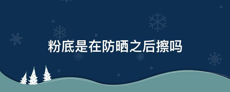 粉底是在防晒之后擦吗 粉底液是在