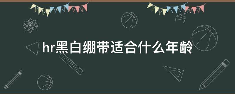 hr黑白绷带适合什么年龄 hr黑白绷