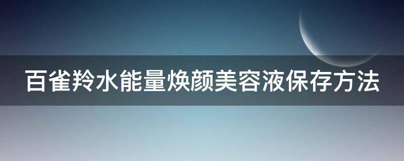 百雀羚水能量焕颜美容液保存方法 