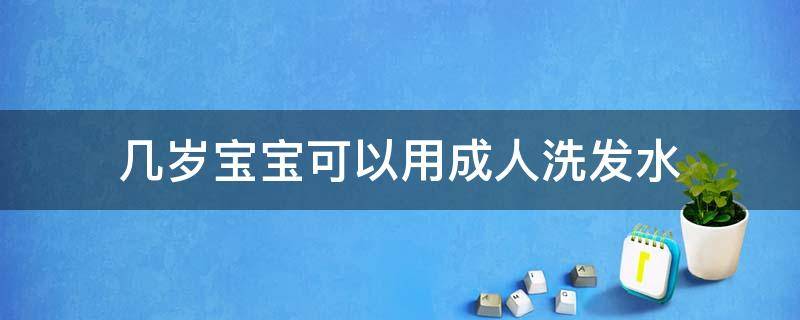 几岁宝宝可以用成人洗发水（多大的孩