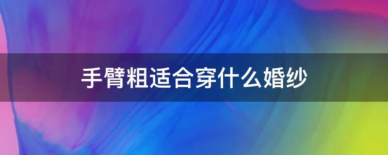 手臂粗适合穿什么婚纱（手臂粗的人穿