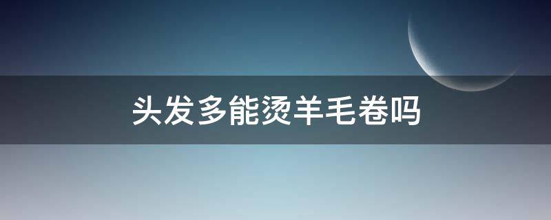 头发多能烫羊毛卷吗 头发多能烫羊