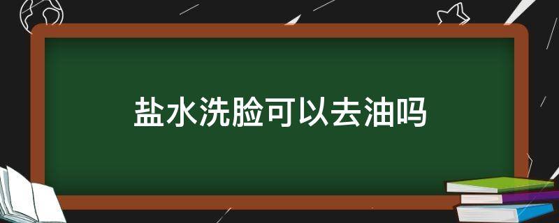 盐水洗脸可以去油吗 盐水洗脸可以