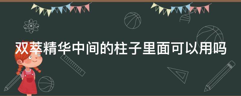 双萃精华中间的柱子里面可以用吗（娇