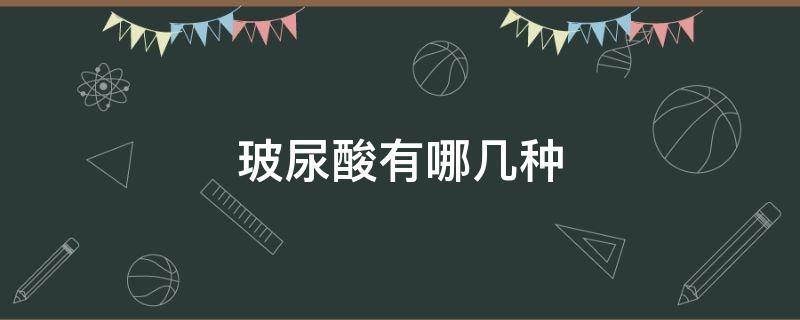 玻尿酸有哪几种（玻尿酸有哪几种类型