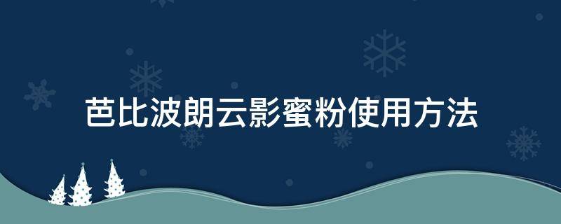 芭比波朗云影蜜粉使用方法（芭比波朗