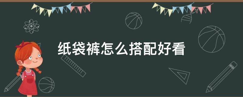 纸袋裤怎么搭配好看 纸袋裤搭配什