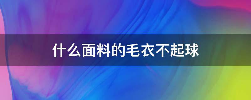 什么面料的毛衣不起球（什么面料的毛