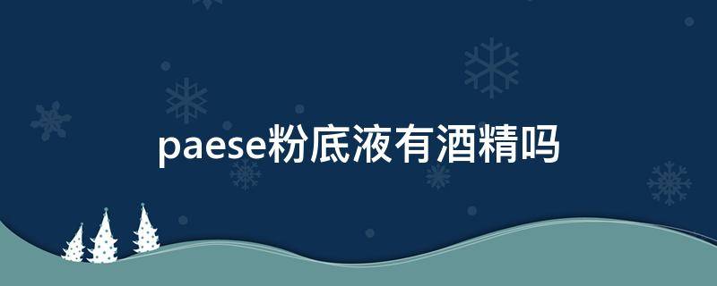 paese粉底液有酒精吗 pf粉底液有没