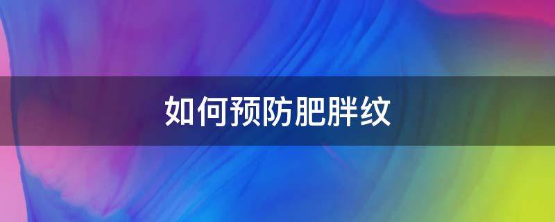 如何预防肥胖纹（如何预防肥胖纹生长