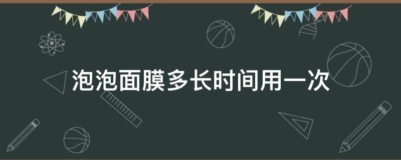 泡泡面膜多长时间用一次 为什么泡