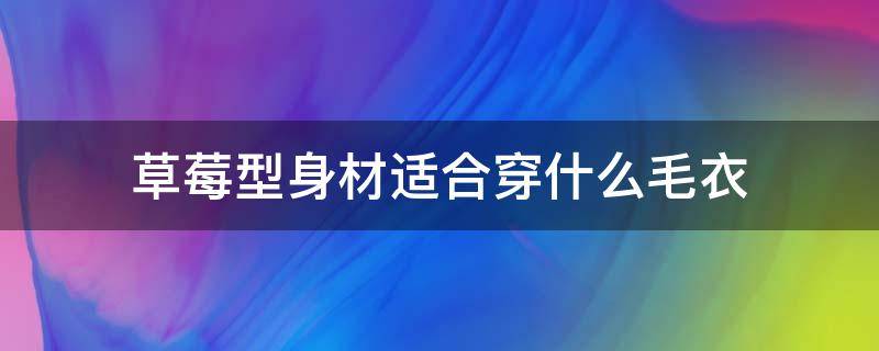 草莓型身材适合穿什么毛衣（草莓型身