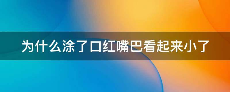 为什么涂了口红嘴巴看起来小了（为什