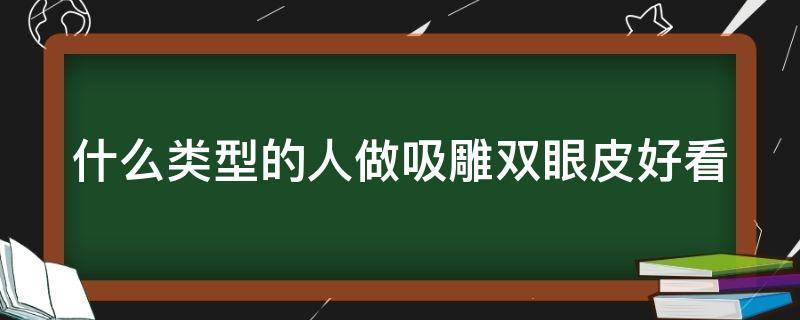 什么类型的人做吸雕双眼皮好看 什