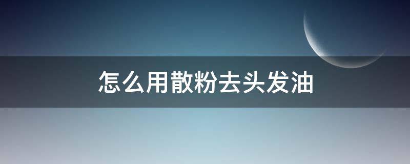 怎么用散粉去头发油 怎么用散粉去