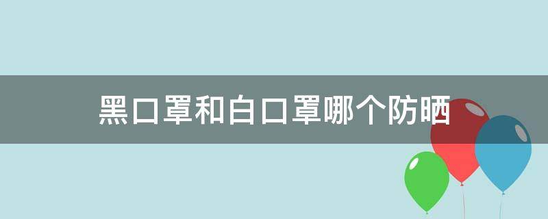 黑口罩和白口罩哪个防晒 黑口罩和