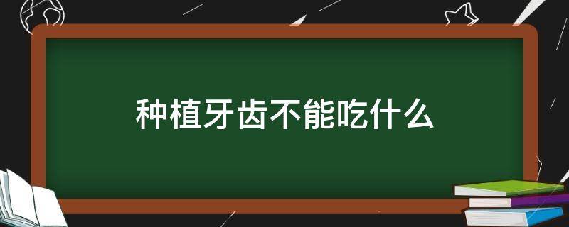 种植牙齿不能吃什么 种植牙齿不能