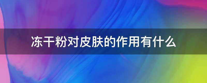 冻干粉对皮肤的作用有什么 冻干粉