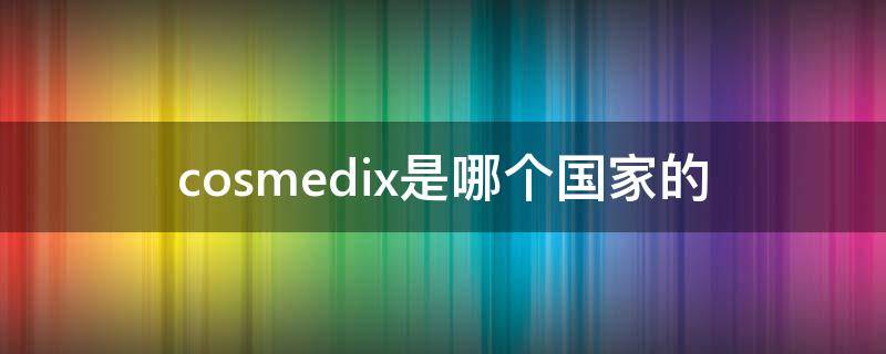 cosmedix是哪个国家的 cosmedix怎