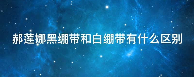 郝莲娜黑绷带和白绷带有什么区别 