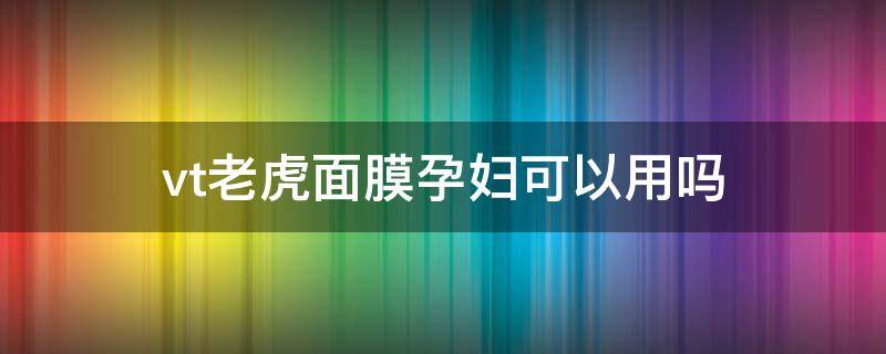 vt老虎面膜孕妇可以用吗 孕期可以