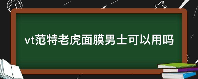 vt范特老虎面膜男士可以用吗