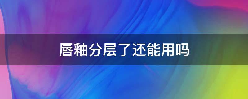 唇釉分层了还能用吗 唇釉分层了怎