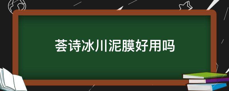 荟诗冰川泥膜好用吗（荟诗冰川泥清洁