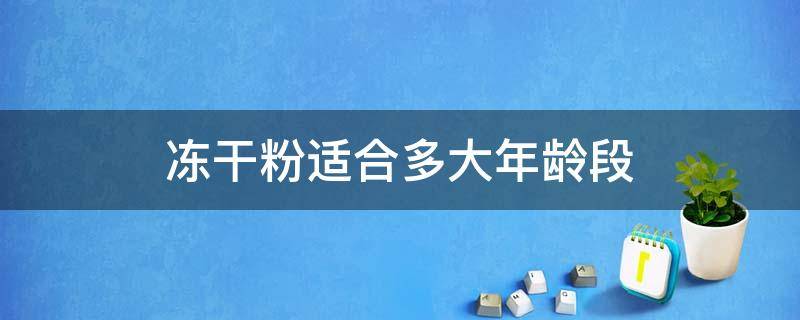 冻干粉适合多大年龄段 冻干粉适合