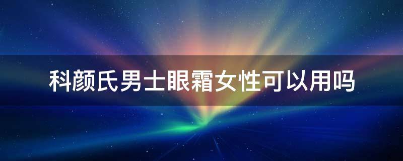 科颜氏男士眼霜女性可以用吗（科颜氏