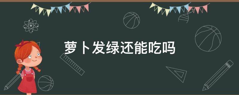 萝卜发绿还能吃吗 萝卜发绿还能吃