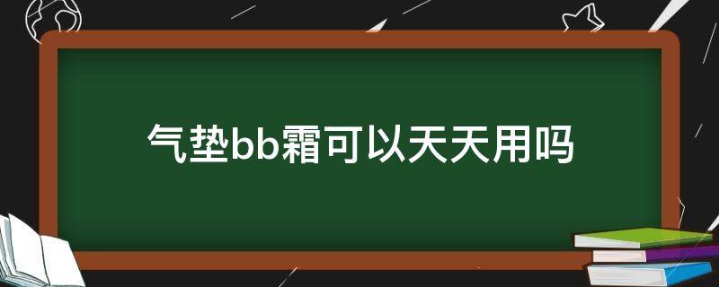 气垫bb霜可以天天用吗（气垫bb霜可以