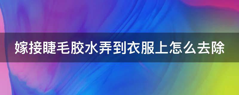 嫁接睫毛胶水弄到衣服上怎么去除（嫁