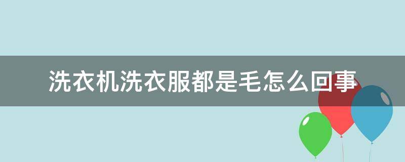 洗衣机洗衣服都是毛怎么回事（为什么