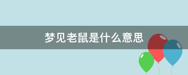 梦见老鼠是什么意思 梦见老鼠在家