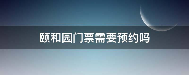 颐和园门票需要预约吗 圆明园门票