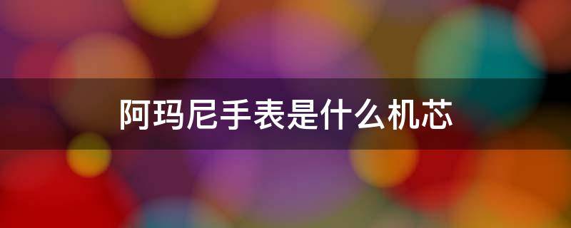 阿玛尼手表是什么机芯 阿玛尼手表