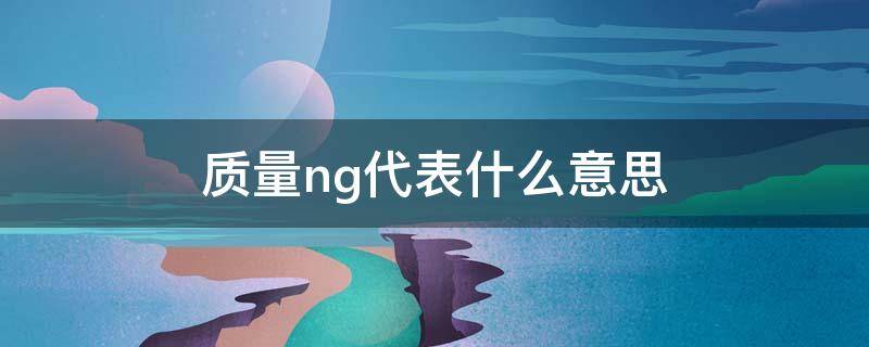 质量ng代表什么意思 质量ng是什么