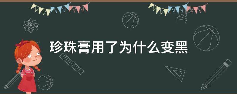 珍珠膏用了为什么变黑 珍珠膏越用