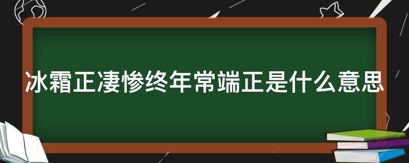 冰霜正凄惨终年常端正是什么意思 