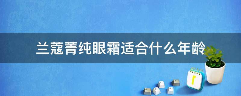 兰蔻菁纯眼霜适合什么年龄 兰蔻菁