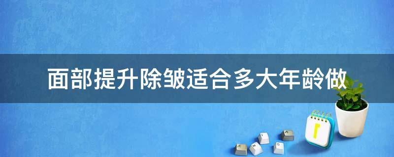 面部提升除皱适合多大年龄做（面部提