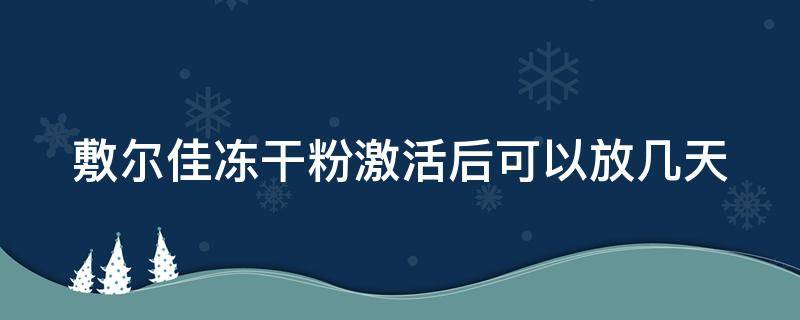 敷尔佳冻干粉激活后可以放几天 敷